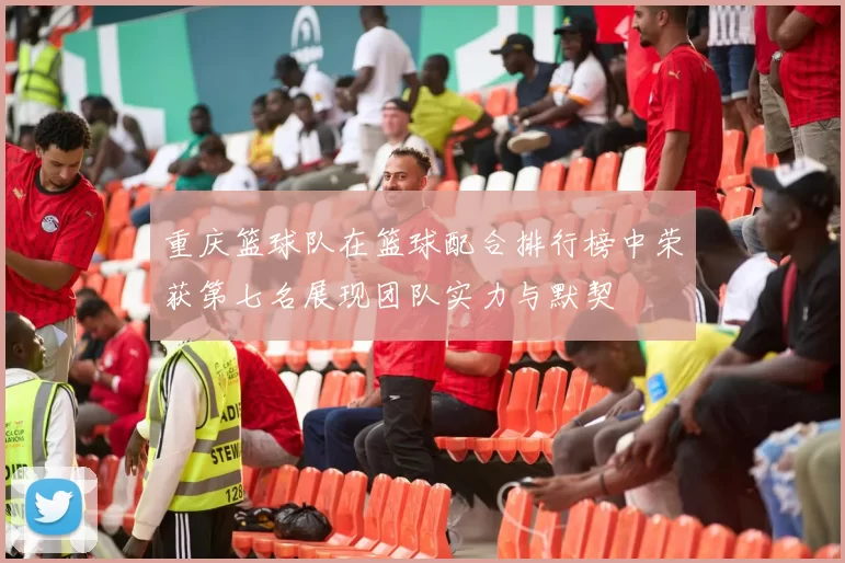 重庆篮球队在篮球配合排行榜中荣获第七名展现团队实力与默契