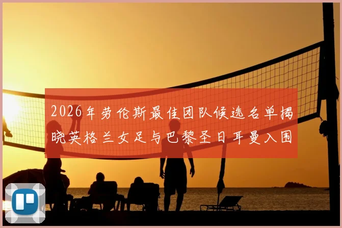2026年劳伦斯最佳团队候选名单揭晓英格兰女足与巴黎圣日耳曼入围