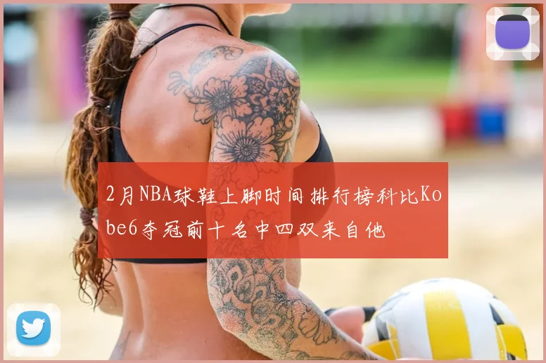 2月NBA球鞋上脚时间排行榜科比Kobe6夺冠前十名中四双来自他