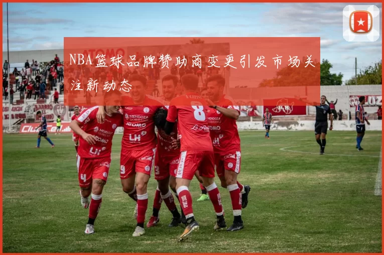 NBA篮球品牌赞助商变更引发市场关注新动态