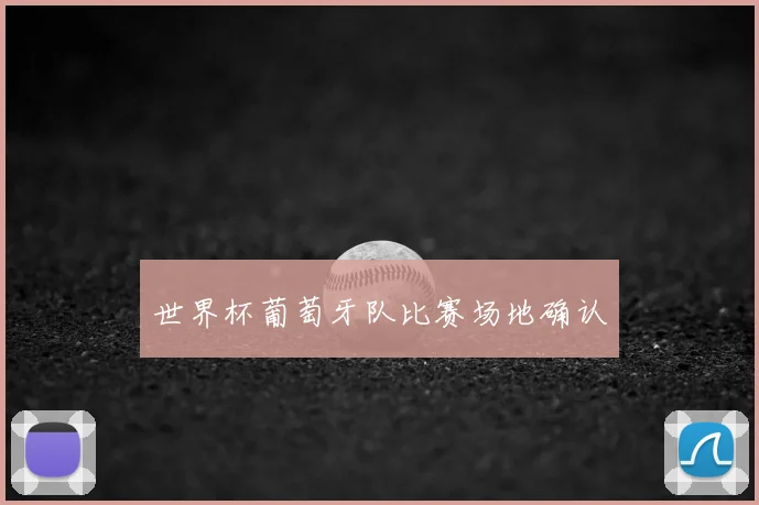世界杯葡萄牙队比赛场地确认
