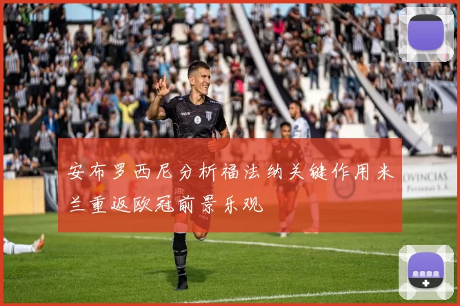 安布罗西尼分析福法纳关键作用米兰重返欧冠前景乐观
