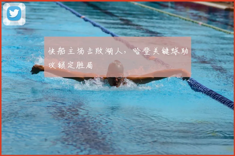 快船主场击败湖人，哈登关键球助攻锁定胜局
