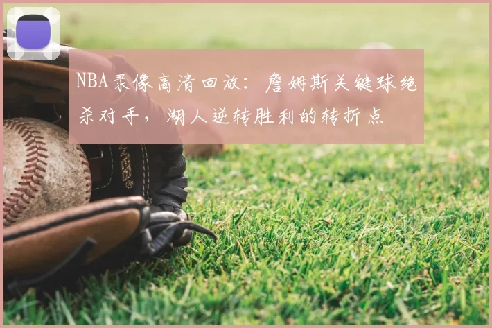 NBA录像高清回放：詹姆斯关键球绝杀对手，湖人逆转胜利的转折点