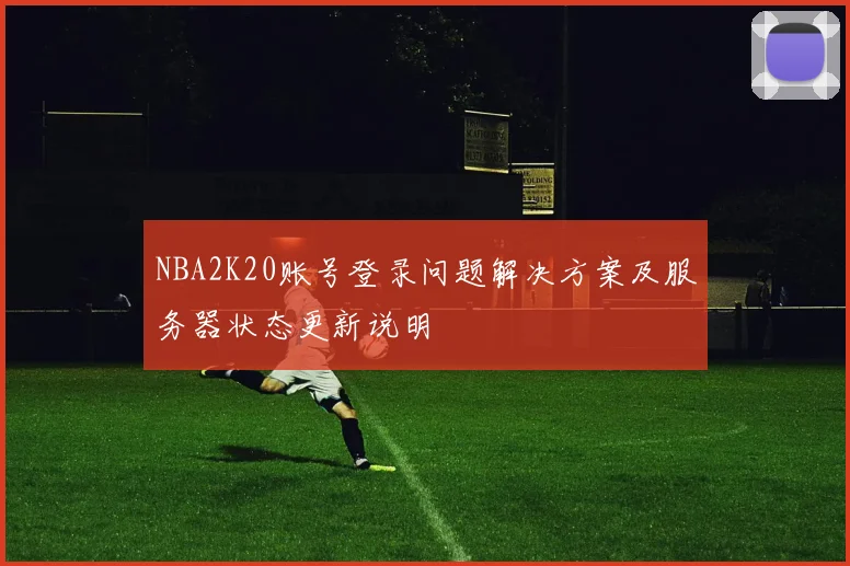 NBA2K20账号登录问题解决方案及服务器状态更新说明