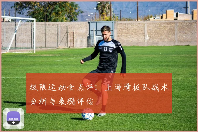 极限运动会点评：上海滑板队战术分析与表现评估