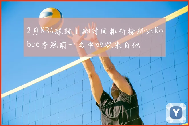2月NBA球鞋上脚时间排行榜科比Kobe6夺冠前十名中四双来自他