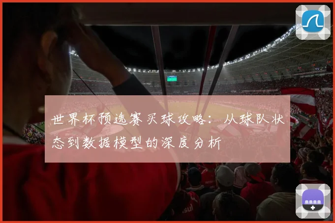 世界杯预选赛买球攻略:从球队状态到数据模型的深度分析