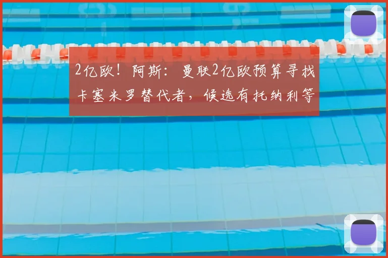 2亿欧!阿斯:曼联2亿欧预算寻找卡塞米罗替代者,候选有托纳利等