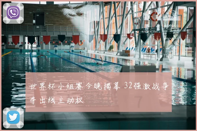 世界杯小组赛今晚揭幕 32强激战争夺出线主动权