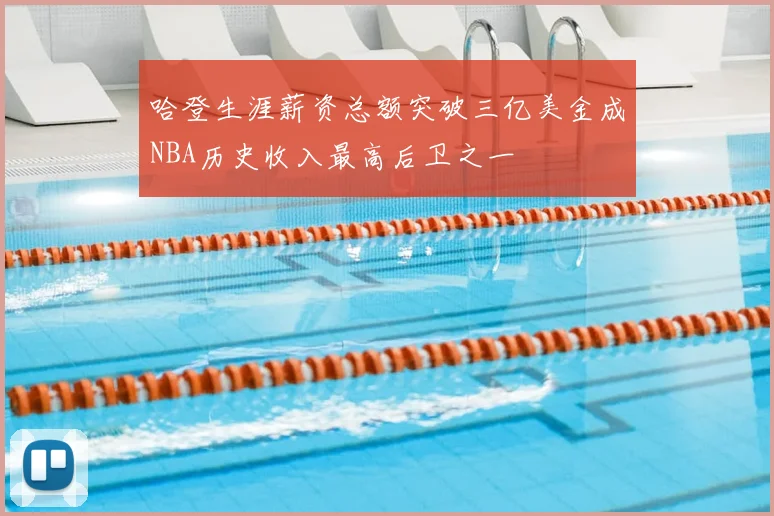 哈登生涯薪资总额突破三亿美金成NBA历史收入最高后卫之一