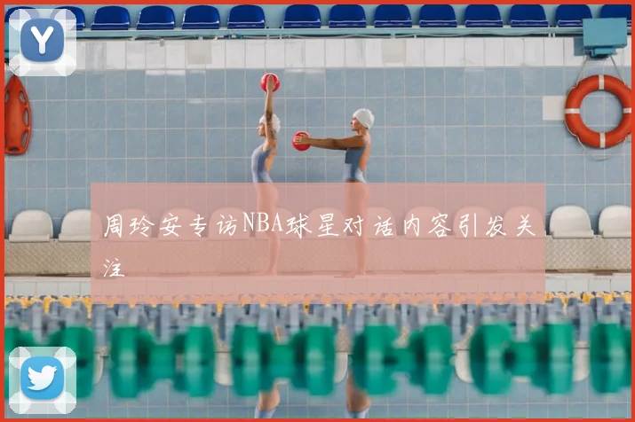 周玲安专访NBA球星对话内容引发关注