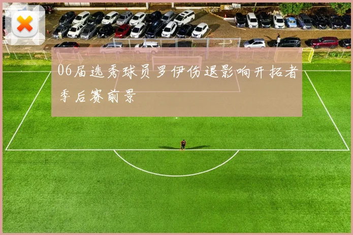 06届选秀球员罗伊伤退影响开拓者季后赛前景