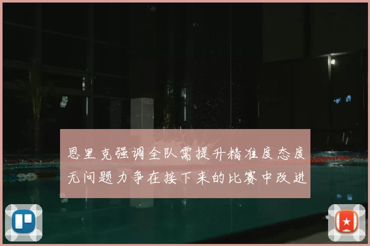 恩里克强调全队需提升精准度态度无问题力争在接下来的比赛中改进表现