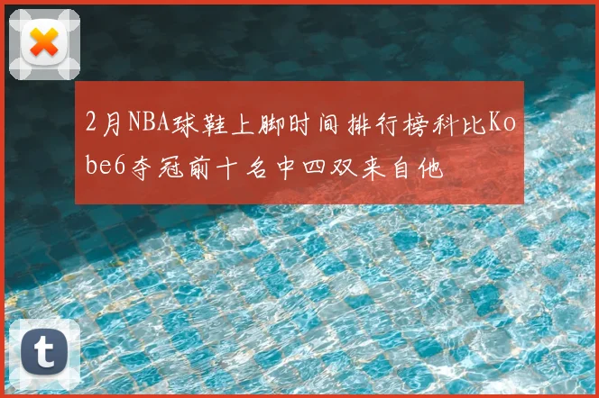 2月NBA球鞋上脚时间排行榜科比Kobe6夺冠前十名中四双来自他