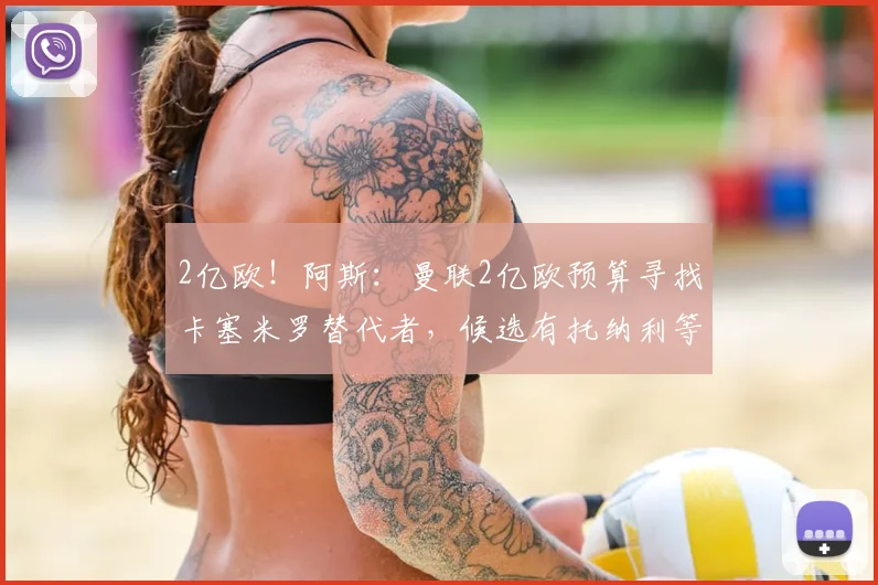 2亿欧！阿斯：曼联2亿欧预算寻找卡塞米罗替代者，候选有托纳利等