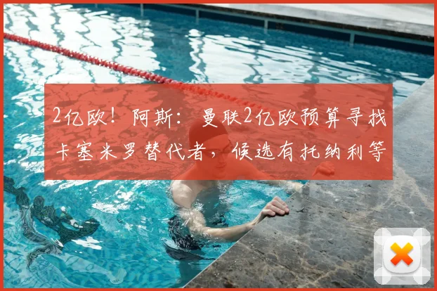 2亿欧！阿斯：曼联2亿欧预算寻找卡塞米罗替代者，候选有托纳利等