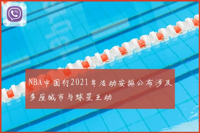 NBA中国行2021年活动安排公布涉及多座城市与球星互动