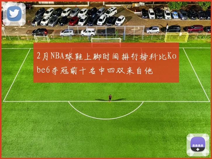 2月NBA球鞋上脚时间排行榜科比Kobe6夺冠前十名中四双来自他
