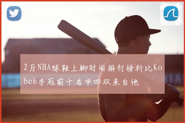 2月NBA球鞋上脚时间排行榜科比Kobe6夺冠前十名中四双来自他