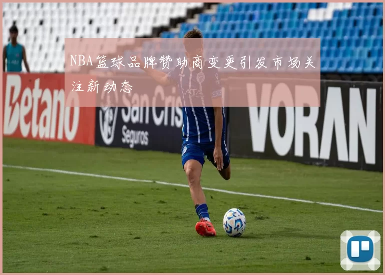 NBA篮球品牌赞助商变更引发市场关注新动态