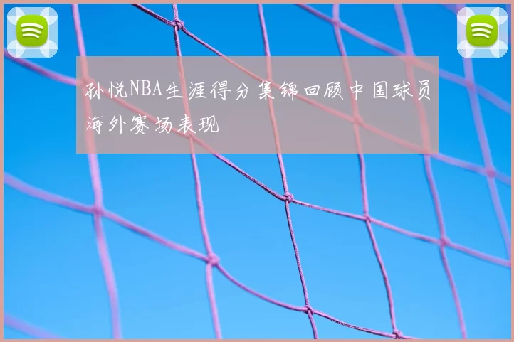 孙悦NBA生涯得分集锦回顾中国球员海外赛场表现