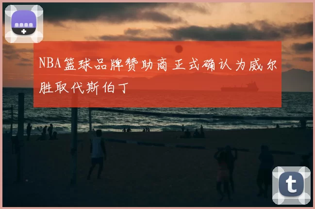 NBA篮球品牌赞助商正式确认为威尔胜取代斯伯丁