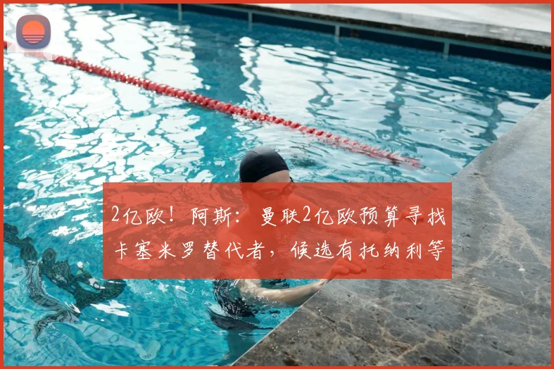 2亿欧!阿斯:曼联2亿欧预算寻找卡塞米罗替代者,候选有托纳利等