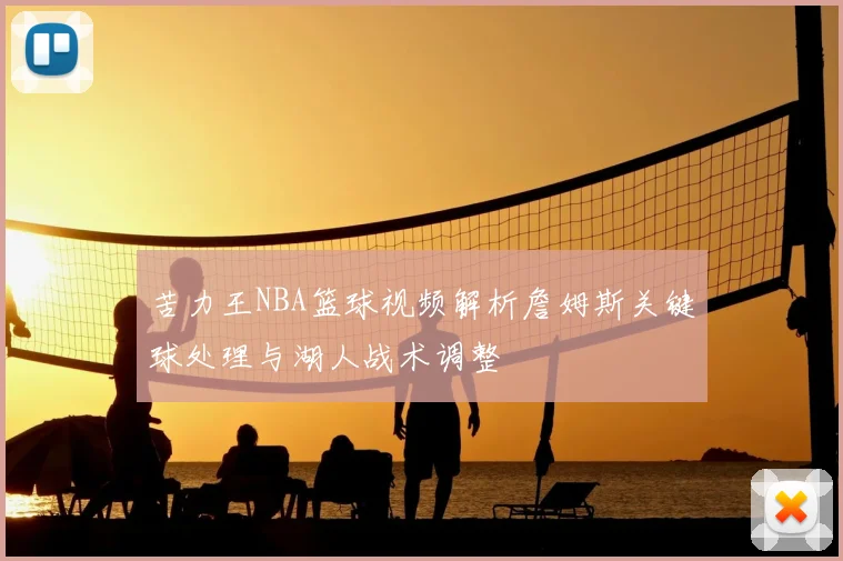 苦力王NBA篮球视频解析詹姆斯关键球处理与湖人战术调整
