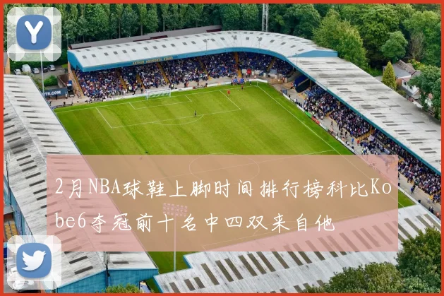 2月NBA球鞋上脚时间排行榜科比Kobe6夺冠前十名中四双来自他