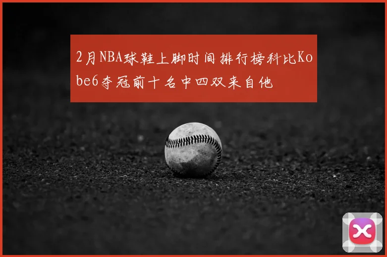 2月NBA球鞋上脚时间排行榜科比Kobe6夺冠前十名中四双来自他