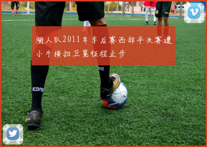 湖人队2011年季后赛西部半决赛遭小牛横扫卫冕征程止步