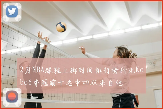 2月NBA球鞋上脚时间排行榜科比Kobe6夺冠前十名中四双来自他
