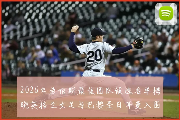 2026年劳伦斯最佳团队候选名单揭晓英格兰女足与巴黎圣日耳曼入围
