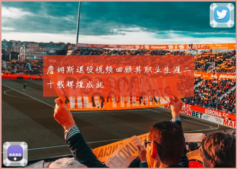 詹姆斯退役视频回顾其职业生涯二十载辉煌成就