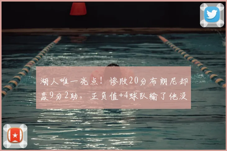 湖人唯一亮点！惨败20分布朗尼却轰9分2助，正负值+4球队输了他没输
