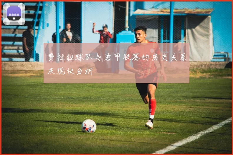 费拉拉球队与意甲联赛的历史关系及现状分析