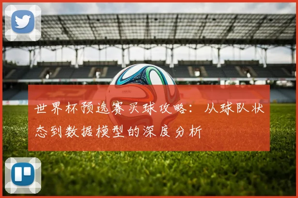 世界杯预选赛买球攻略：从球队状态到数据模型的深度分析