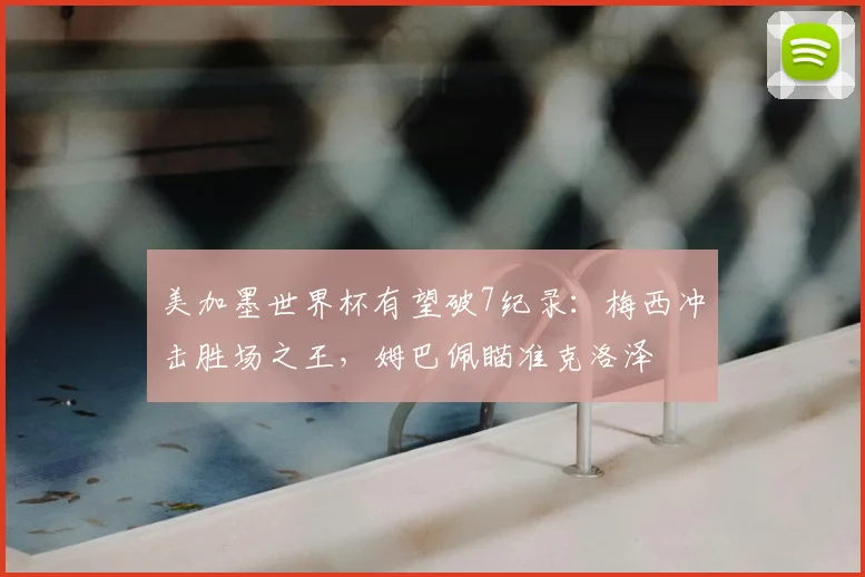 美加墨世界杯有望破7纪录:梅西冲击胜场之王,姆巴佩瞄准克洛泽