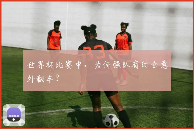 世界杯比赛中,为何强队有时会意外翻车?
