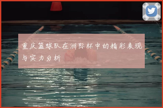 重庆篮球队在洲际杯中的精彩表现与实力分析