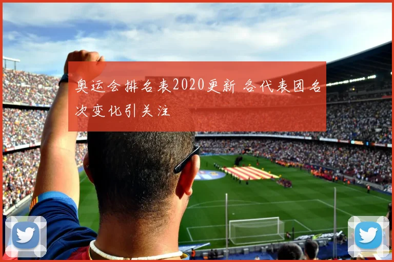 奥运会排名表2020更新 各代表团名次变化引关注