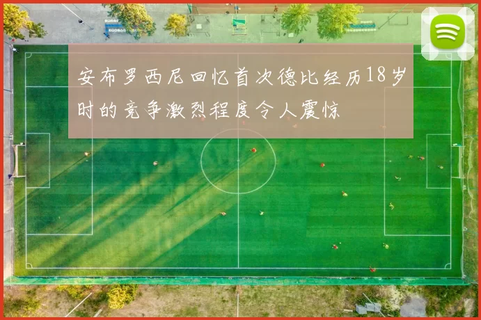 安布罗西尼回忆首次德比经历18岁时的竞争激烈程度令人震惊