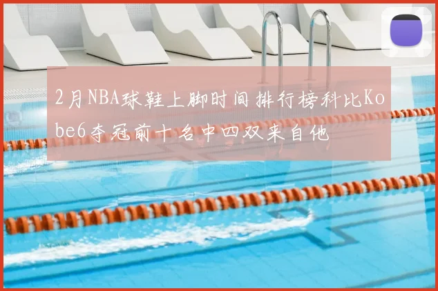 2月NBA球鞋上脚时间排行榜科比Kobe6夺冠前十名中四双来自他