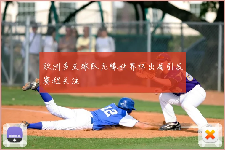 欧洲多支球队无缘世界杯出局引发赛程关注