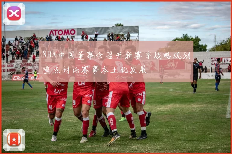 NBA中国董事会召开新赛季战略规划重点讨论赛事本土化发展