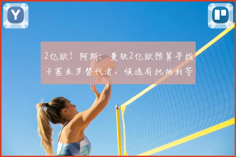 2亿欧！阿斯：曼联2亿欧预算寻找卡塞米罗替代者，候选有托纳利等