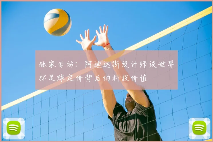 独家专访：阿迪达斯设计师谈世界杯足球定价背后的科技价值