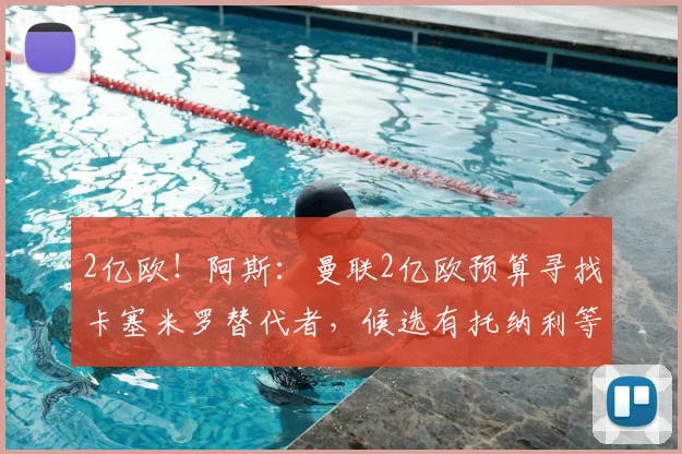 2亿欧!阿斯:曼联2亿欧预算寻找卡塞米罗替代者,候选有托纳利等