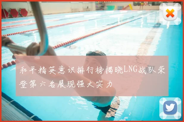 和平精英意识排行榜揭晓LNG战队荣登第六名展现强大实力